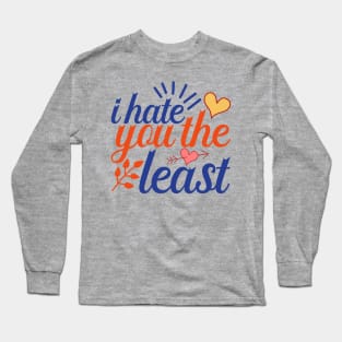 I hate you the least antivalentine Long Sleeve T-Shirt